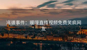 离谱事件：暖暖直播视频免费笑疯网友