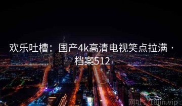 欢乐吐槽：国产4k高清电视笑点拉满 · 档案512
