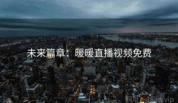 未来篇章：暖暖直播视频免费