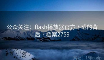 公众关注：flash播放器官方下载的背后 · 档案2759