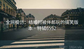 全网模仿：结婚时被伴郎玩的搞笑版本 · 特辑6552