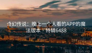 奇幻传说：晚上一个人看的APP的魔法版本 · 特辑6488