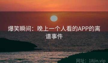 爆笑瞬间：晚上一个人看的APP的离谱事件