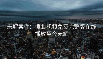未解案件：插曲视频免费完整版在线播放至今无解