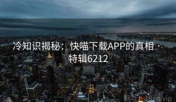 冷知识揭秘：快喵下载APP的真相 · 特辑6212