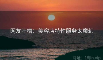 网友吐槽：美容店特性服务太魔幻