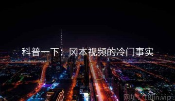 科普一下：冈本视频的冷门事实