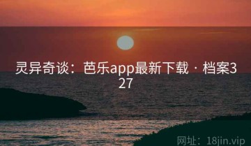 灵异奇谈：芭乐app最新下载 · 档案327
