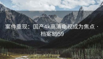 案件重现：国产4k高清电视成为焦点 · 档案8959