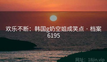 欢乐不断：韩国g奶空姐成笑点 · 档案6195