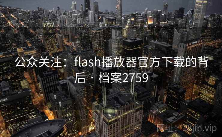 公众关注：flash播放器官方下载的背后 · 档案2759
