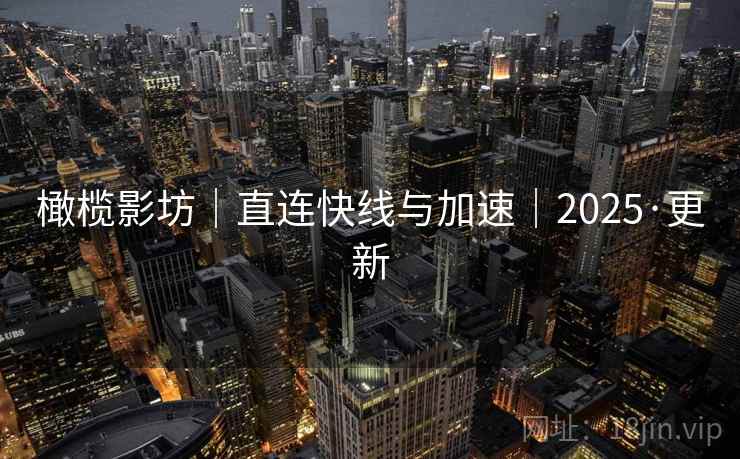橄榄影坊|直连快线与加速|2025·更新 橄榄影坊|直连快线与加速|2025·更新