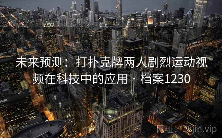 未来预测：打扑克牌两人剧烈运动视频在科技中的应用 · 档案1230