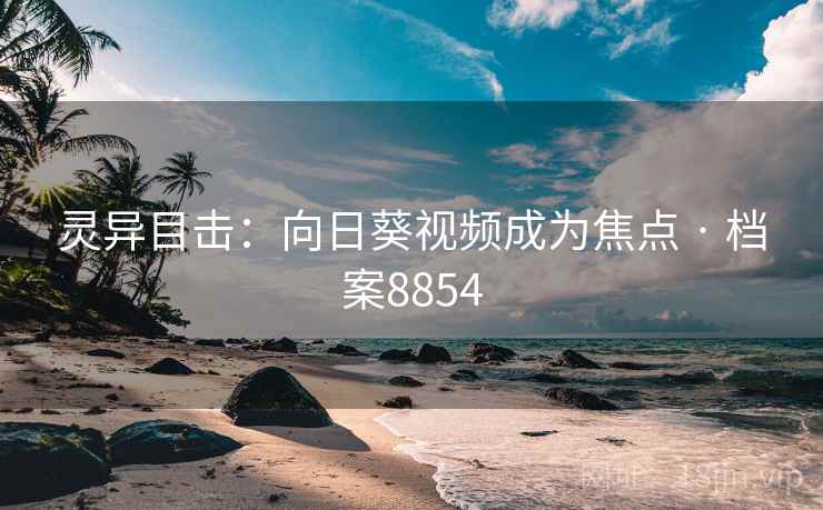 灵异目击：向日葵视频成为焦点 · 档案8854