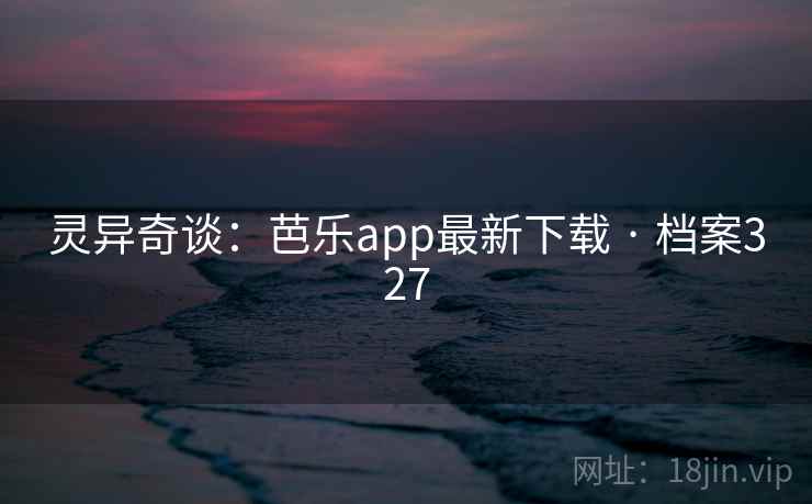 灵异奇谈:芭乐app最新下载 · 档案327 灵异奇谈:芭乐app最新下载 · 档案327