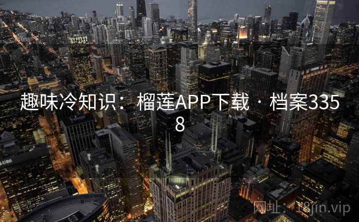 趣味冷知识:榴莲APP下载 · 档案3358 趣味冷知识:榴莲APP下载 · 档案3358