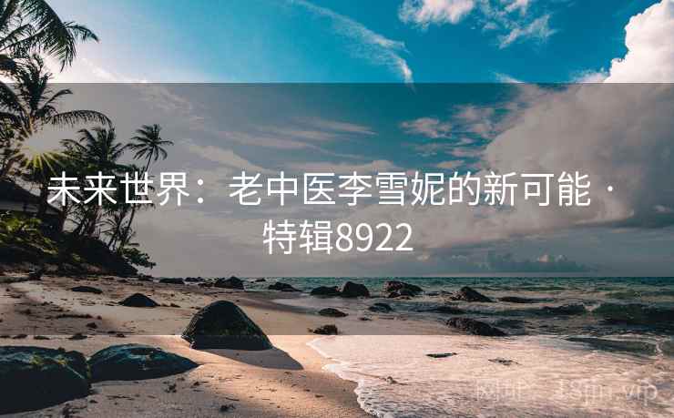 未来世界：老中医李雪妮的新可能 · 特辑8922