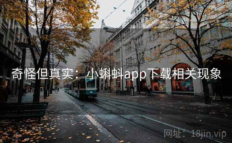 奇怪但真实:小蝌蚪app下载相关现象 奇怪但真实:小蝌蚪app下载相关现象