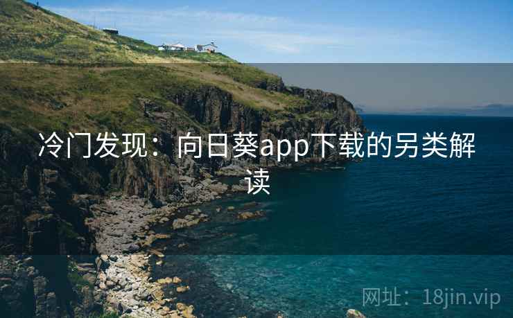 冷门发现：向日葵app下载的另类解读