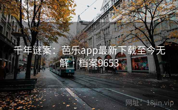 千年谜案:芭乐app最新下载至今无解 · 档案9653 千年谜案:芭乐app最新下载至今无解 · 档案9653