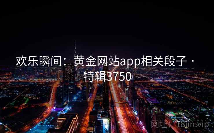 欢乐瞬间:黄金网站app相关段子 · 特辑3750 欢乐瞬间:黄金网站app相关段子 · 特辑3750