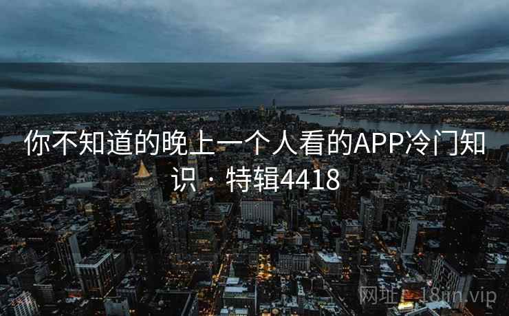 你不知道的晚上一个人看的APP冷门知识 · 特辑4418