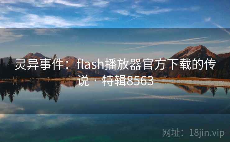 灵异事件:flash播放器官方下载的传说 · 特辑8563 灵异事件:flash播放器官方下载的传说 · 特辑8563