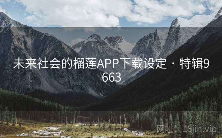 未来社会的榴莲APP下载设定 · 特辑9663 未来社会的榴莲APP下载设定 · 特辑9663